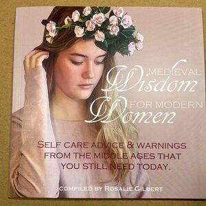 Medieval Wisdom for the Modern Woman compiled by Rosalie Gilbert SCA